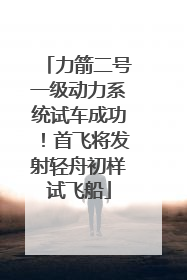 力箭二号一级动力系统试车成功！首飞将发射轻舟初样试飞船