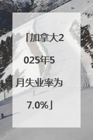 加拿大2025年5月失业率为7.0%