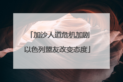 加沙人道危机加剧 以色列盟友改变态度