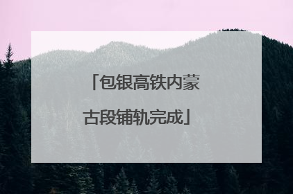 包银高铁内蒙古段铺轨完成