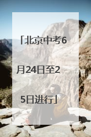 北京中考6月24日至25日进行