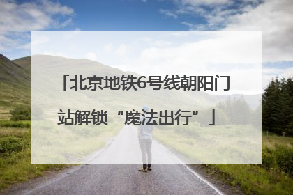 北京地铁6号线朝阳门站解锁“魔法出行”