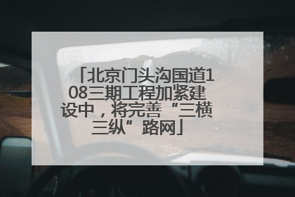 北京门头沟国道108三期工程加紧建设中，将完善“三横三纵”路网