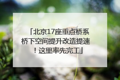 北京17座重点桥系桥下空间提升改造提速！这里率先完工