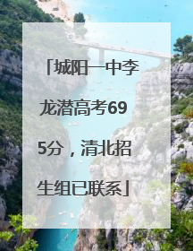 城阳一中李龙潜高考695分，清北招生组已联系