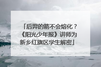 后羿的箭不会熔化？《阳光少年报》讲师为新乡红旗区学生解密