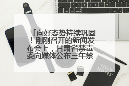 向好态势持续巩固！刚刚召开的新闻发布会上，甘肃省禁毒委向媒体公布三年禁毒工作“成绩单”