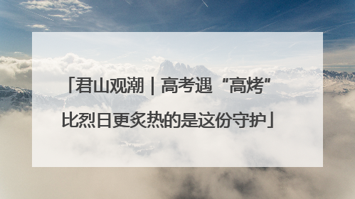 君山观潮｜高考遇“高烤” 比烈日更炙热的是这份守护