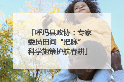 呼玛县政协：专家委员田间“把脉” 科学施策护航春耕