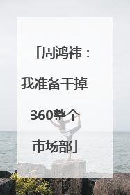 周鸿祎：我准备干掉360整个市场部