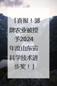 喜报！郭牌农业被授予2024年度山东省科学技术进步奖！