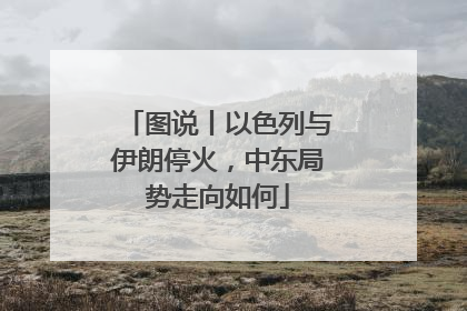 图说丨以色列与伊朗停火，中东局势走向如何