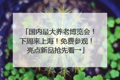 国内最大养老博览会！下周来上海！免费参观！亮点新品抢先看→