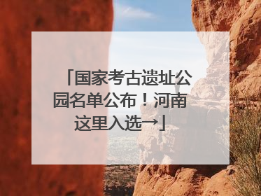 国家考古遗址公园名单公布！河南这里入选→