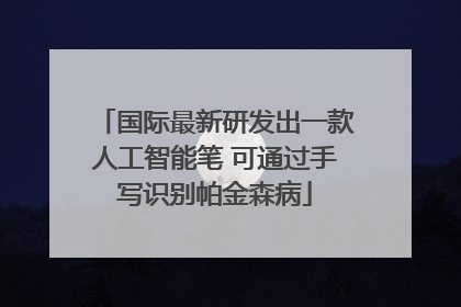 国际最新研发出一款人工智能笔 可通过手写识别帕金森病