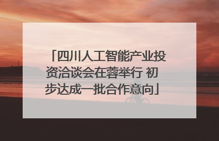 四川人工智能产业投资洽谈会在蓉举行 初步达成一批合作意向