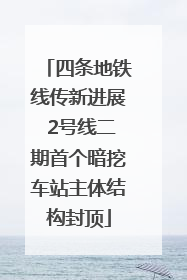 四条地铁线传新进展 2号线二期首个暗挖车站主体结构封顶