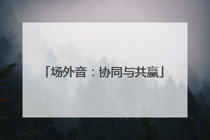 场外音：协同与共赢
