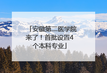 安徽第二医学院来了！首批设置4个本科专业