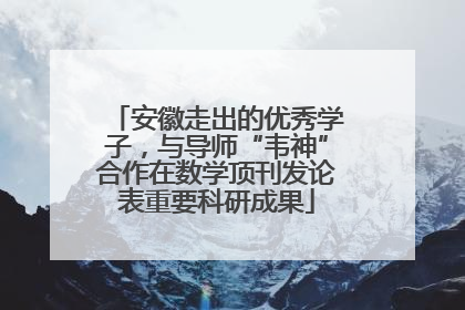 安徽走出的优秀学子，与导师“韦神”合作在数学顶刊发论表重要科研成果