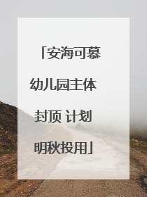 安海可慕幼儿园主体封顶 计划明秋投用