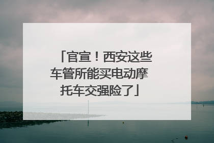 官宣！西安这些车管所能买电动摩托车交强险了