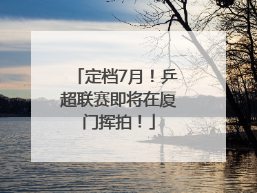定档7月！乒超联赛即将在厦门挥拍！
