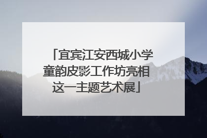 宜宾江安西城小学童韵皮影工作坊亮相这一主题艺术展