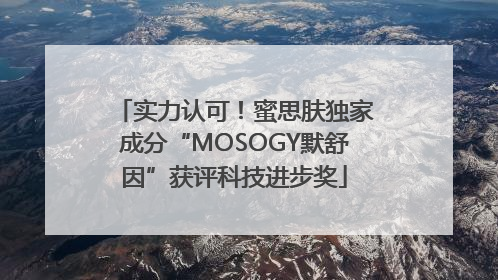 实力认可！蜜思肤独家成分“MOSOGY默舒因”获评科技进步奖