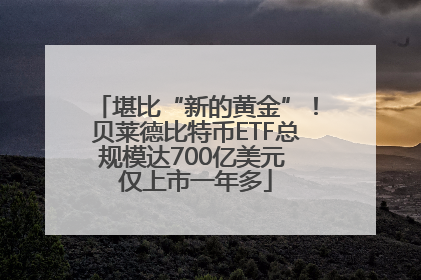 堪比“新的黄金”！贝莱德比特币ETF总规模达700亿美元 仅上市一年多