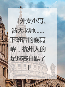 外卖小哥、浙大老师……下班后的晚高峰，杭州人的足球赛开踢了