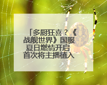 多厨狂喜？《战舰世界》国服夏日燃情开启 首次将主播植入进游戏