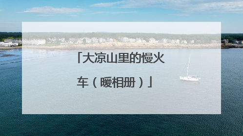 大凉山里的慢火车（暖相册）