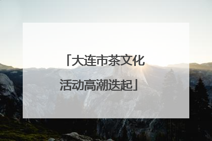 大连市茶文化活动高潮迭起