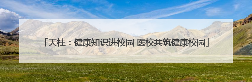 天柱：健康知识进校园 医校共筑健康校园