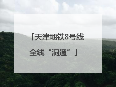 天津地铁8号线全线“洞通”