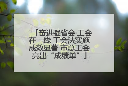 奋进强省会·工会在一线 工会法实施成效显著 市总工会亮出“成绩单”