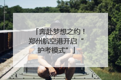 奔赴梦想之约！郑州航空港开启“护考模式”