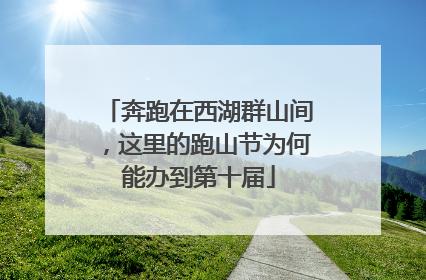 奔跑在西湖群山间，这里的跑山节为何能办到第十届