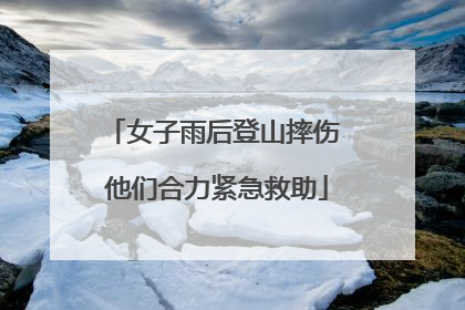 女子雨后登山摔伤 他们合力紧急救助