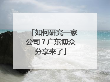 如何研究一家公司？广东博众分享来了