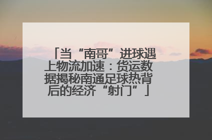 当“南哥”进球遇上物流加速：货运数据揭秘南通足球热背后的经济“射门”