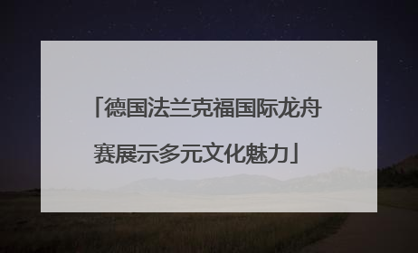 德国法兰克福国际龙舟赛展示多元文化魅力