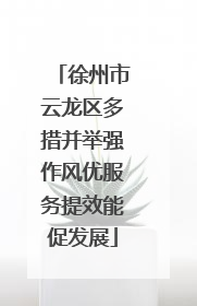 徐州市云龙区多措并举强作风优服务提效能促发展