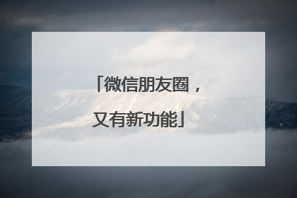 微信朋友圈，又有新功能