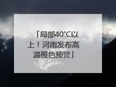 局部40℃以上！河南发布高温橙色预警