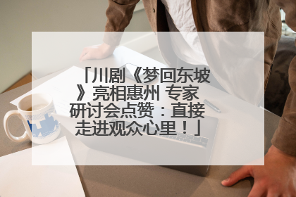 川剧《梦回东坡》亮相惠州 专家研讨会点赞：直接走进观众心里！