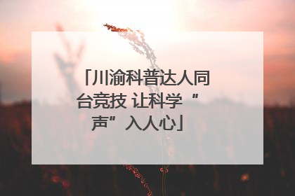 川渝科普达人同台竞技 让科学“声”入人心
