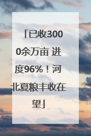 已收3000余万亩 进度96%！河北夏粮丰收在望