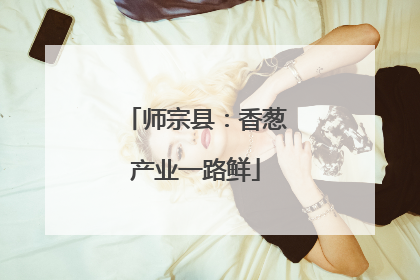 师宗县：香葱产业一路鲜